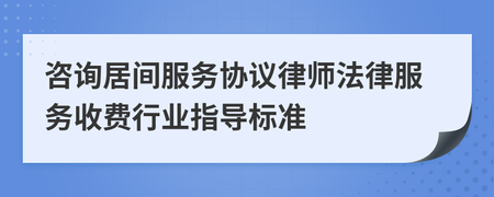 咨询居间服务协议律师法律服务收费行业指导标准